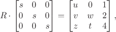 $$R\cdot\begin{bmatrix}s&0&0\\0&s&0\\0&0&s\end{bmatrix} = \begin{bmatrix}u&0&1\\v&w&2\\z&t&4\end{bmatrix},$$