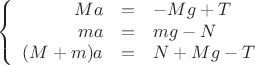 $$\left\{
\begin{array}{rcl}
 Ma&=&- Mg + T  \\
 ma&=&mg - N \\
 (M+m)a&=& N+Mg -T 
\end{array}
\right.$$