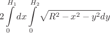 $$2\int\limits_{0}^{H_1}dx \int\limits_{0}^{H_2}\sqrt{R^2-x^2-y^2}dy$$
