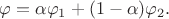 $\varphi=\alpha\varphi_1+(1-\alpha)\varphi_2.$