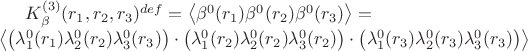 $K^{(3)}_\beta(r_1,r_2,r_3)^{def}=\left\langle\beta^0(r_1)\beta^0(r_2)\beta^0(r_3)\right\rangle=\\\left\langle\left(\lambda^0_1(r_1)\lambda^0_2(r_2)\lambda^0_3(r_3)\right)\cdot\left(\lambda^0_1(r_2)\lambda^0_2(r_2)\lambda^0_3(r_2)\right)\cdot\left(\lambda^0_1(r_3)\lambda^0_2(r_3)\lambda^0_3(r_3)\right)\right\rangle$