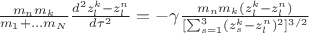 $\frac{m_n m_k}{m_1+&hellip;m_N}\frac{d^2 z_l^{k} - z_l^n} {d\tau^2}=-\gamma \frac{m_n m_k (z_l^{k} - z_l^n)}{[\sum_{s=1}^3 (z_s^k-z_l^n)^2]^{3/2}}$