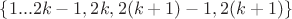 $\left\lbrace 1...2k-1,2k,2(k+1)-1,2(k+1)\right\rbrace$