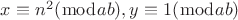 $x \equiv {n^2}(\bmod ab),y \equiv 1(\bmod ab)$