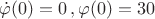$\dot{\varphi }(0)=0\,,\varphi (0)=30&deg;$