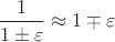 $\dfrac 1{1\pm\varepsilon}\approx 1\mp \varepsilon$