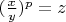 $(\frac{x}{y})^p=z$