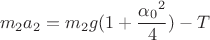 $$m_2 a_2=m_2 g(1+\frac{{\alpha_0}^2}{4})-T$$