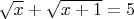 $\sqrt{x}+\sqrt{x+1}=5$