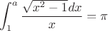 $$\int_1^a\frac{\sqrt{x^2-1}dx}{x}=\pi$$
