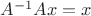 $A^{-1} A x = x$