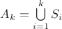 $A_k=\bigcup\limits_{i=1}^kS_i$ $A_k=\bigcup\limits_{i=1}^kS_i$