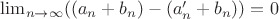 $\lim_{n \to \infty} ((a_n + b_n) - (a_n'+b_n)) = 0$