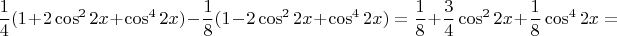 $$\frac{1}{4}(1+2\cos^2{2x}+\cos^4{2x})-\frac{1}{8}(1-2\cos^2{2x}+\cos^4{2x})=\frac{1}{8}+\frac{3}{4}\cos^2{2x}+\frac{1}{8}\cos^4{2x}=$$