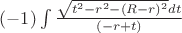 $(-1)\int\limits_{}^{}\frac{\sqrt{t^2-r^2-(R-r)^2}dt}{(-r+t)}$