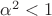${\alpha}^{2}<1$