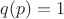 $q(p)=1$