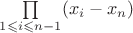 $\prod\limits_{1\leqslant i\leqslant n-1}^{}(x_i-x_n)$