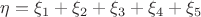$\eta= \xi_1+\xi_2+\xi_3+\xi_4+\xi_5$