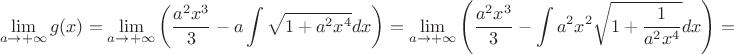 $$\lim\limits_{a\to+\infty}g(x)=\lim\limits_{a\to+\infty}\left(\frac{a^2x^3}{3}-a\int\sqrt{1+a^2x^4}dx\right)=\lim\limits_{a\to+\infty}\left(\frac{a^2x^3}{3}-\int a^2x^2\sqrt{1+\frac{1}{a^2x^4}}dx\right)=$$ $$\lim\limits_{a\to+\infty}g(x)=\lim\limits_{a\to+\infty}\left(\frac{a^2x^3}{3}-a\int\sqrt{1+a^2x^4}dx\right)=\lim\limits_{a\to+\infty}\left(\frac{a^2x^3}{3}-\int a^2x^2\sqrt{1+\frac{1}{a^2x^4}}dx\right)=$$