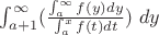 $\int_{a+1}^{\infty}( \frac{\int_{a}^{\infty} f(y) dy}  {\int_{a}^{x} f(t) dt} ) \ dy$