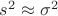 $s^2 \approx \sigma^2$