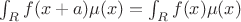 $\int_{R} f(x+a) \mu(x)=\int_{R} f(x) \mu(x)$
