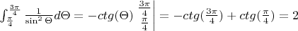 $\int_{\frac{\pi}{4}}^{\frac{3\pi}{4}}\frac{1}{\sin^{2}\Theta}d\Theta=-ctg(\Theta)\left.\begin{matrix}
\frac{3\pi}{4}\\ 
\frac{\pi}{4}
\end{matrix}\right|=-ctg(\frac{3\pi}{4})+ctg(\frac{\pi}{4})=2$