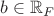 $b\in\mathbb{R}_F$