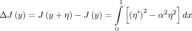 \[
\Delta J\left( y \right) = J\left( {y + \eta } \right) - J\left( y \right) = \int\limits_0^1 {\left[ {\left( {\eta '} \right)^2  - \alpha ^2 \eta ^2 } \right]dx} 
\]