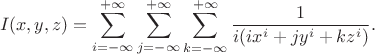 $$I(x,y,z)=\sum_{i=-\infty}^{+\infty}\sum_{j=-\infty}^{+\infty}\sum_{k=-\infty}^{+\infty}\frac{1}{i(ix^i+jy^i+kz^i)}.$$ $$I(x,y,z)=\sum_{i=-\infty}^{+\infty}\sum_{j=-\infty}^{+\infty}\sum_{k=-\infty}^{+\infty}\frac{1}{i(ix^i+jy^i+kz^i)}.$$