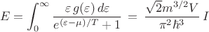 $$E=\int_0^{\infty} \frac{\varepsilon\,g(\varepsilon)\,d\varepsilon}{e^{(\varepsilon -\mu)/T}+1}}\,=\,\frac{\sqrt{2}m^{3/2}V}{\pi^2\hbar^3}\,I$$