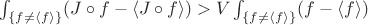 $\int_{\left\lbrace f \ne \left\langle f \right\rangle \right\rbrace} (J \circ f - \left\langle J \circ f \right\rangle) > V \int_{\left\lbrace f \ne \left\langle f \right\rangle \right\rbrace} (f - \left\langle f \right\rangle) $