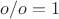 $ o/o =1 $