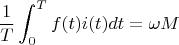 $$
\frac{1}{T}\int^T_0 f(t)i(t) dt =\omega M
$$