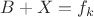 $B + X = f_k$