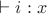$\vdash i : x$