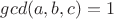 $gcd(a, b, c) = 1$ $gcd(a, b, c) = 1$