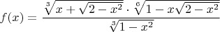 $f(x)=\dfrac{\sqrt[3]{x+\sqrt{2-x^2}}\cdot \sqrt[6]{1-x\sqrt{2-x^2}}}{\sqrt[3]{1-x^2}}$