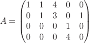 $$A=\begin{pmatrix}
1 & 1 &  4&  0&0 \\ 
 0&  1&  3&  0&1 \\ 
 0&  0&  0&  1&0 \\ 
 0&  0&  0&  4&0 \\ 
\end{pmatrix}$$