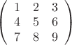 $\left( \begin{array}{ccc} 1 & 2 & 3 \\ 
4 & 5 & 6 \\7 & 8 & 9 \end {array} \right)
$