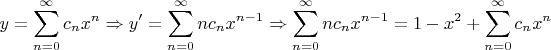 \[
y = \sum\limits_{n = 0}^\infty  {c_n x^n }  \Rightarrow y' = \sum\limits_{n = 0}^\infty  {nc_n x^{n - 1} }  \Rightarrow \sum\limits_{n = 0}^\infty  {nc_n x^{n - 1} }  = 1 - x^2  + \sum\limits_{n = 0}^\infty  {c_n x^n } \]