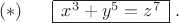 $(*)\; \; \; \; \; \; \begin{array}{|c|} \hline x^3+y^5=z^7\\
\hline \end{array}\; .$