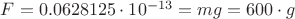 $F=0.0628125\cdot 10^{-13}=mg=600\cdot g$