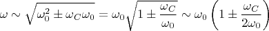 $$\omega\sim \sqrt{\omega_0^2\pm \omega_C\omega_0}=\omega_0\sqrt{1\pm \frac{ \omega_C}{\omega_0}}\sim \omega_0\left(1\pm \frac{ \omega_C}{2\omega_0}\right)$$