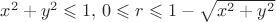 $x^2+y^2\leqslant 1,\, 0\leqslant r \leqslant 1-\sqrt{x^2+y^2}$