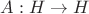 $A: H \rightarrow H$ $A: H \rightarrow H$