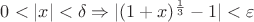 $0<|x|<\delta \Rightarrow |(1+x)^\frac{1}{3}-1|<\varepsilon$