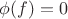 $\phi (f) = 0$