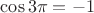 $\cos3\pi = -1$